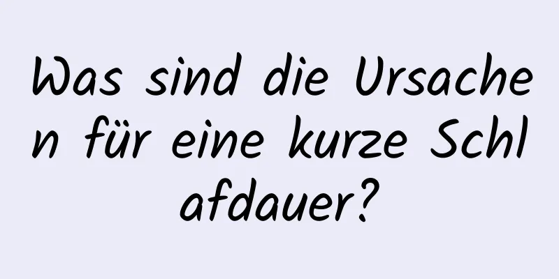 Was sind die Ursachen für eine kurze Schlafdauer?