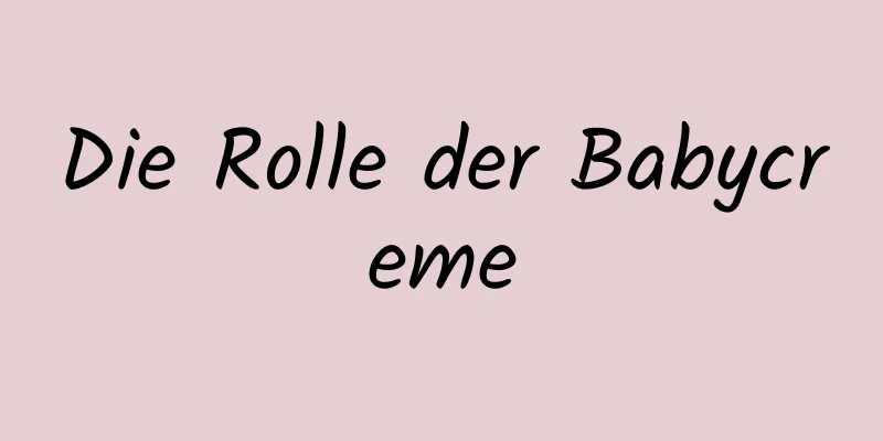 Die Rolle der Babycreme