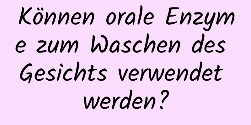 Können orale Enzyme zum Waschen des Gesichts verwendet werden?