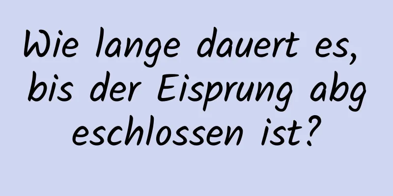 Wie lange dauert es, bis der Eisprung abgeschlossen ist?