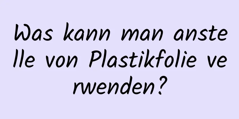Was kann man anstelle von Plastikfolie verwenden?
