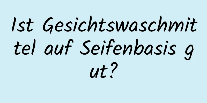 Ist Gesichtswaschmittel auf Seifenbasis gut?