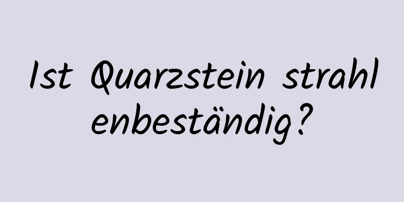 Ist Quarzstein strahlenbeständig?