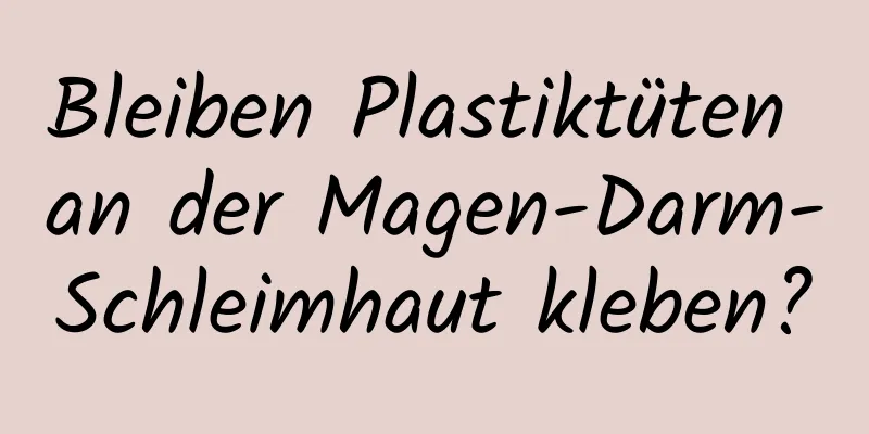 Bleiben Plastiktüten an der Magen-Darm-Schleimhaut kleben?