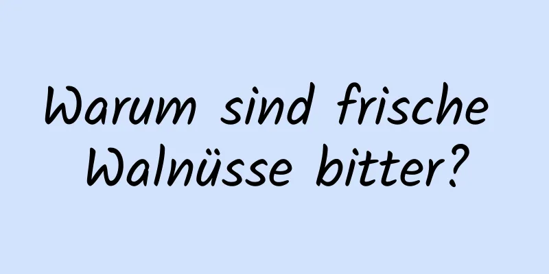 Warum sind frische Walnüsse bitter?