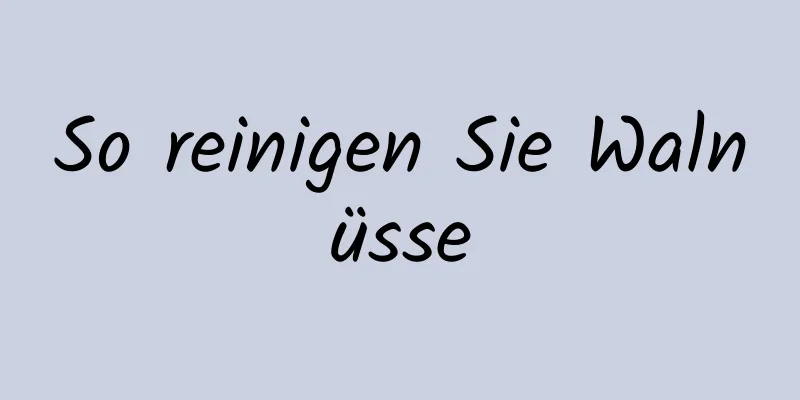 So reinigen Sie Walnüsse