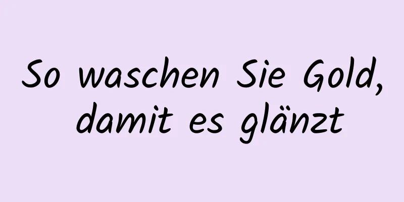So waschen Sie Gold, damit es glänzt