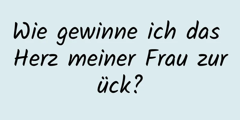 Wie gewinne ich das Herz meiner Frau zurück?