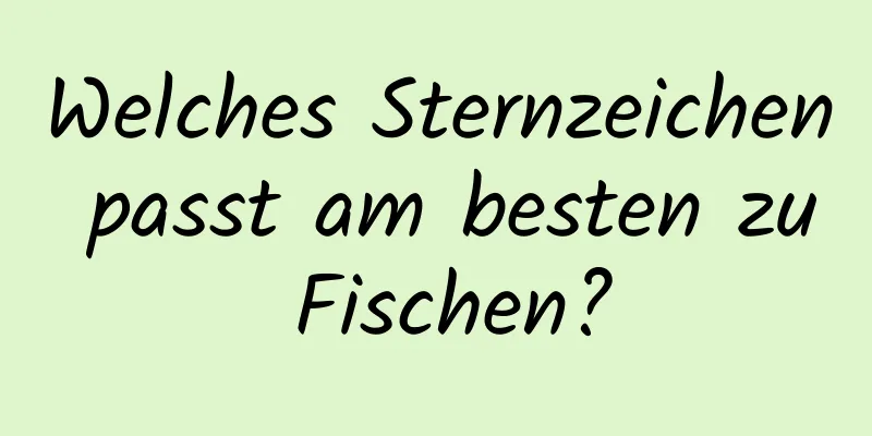 Welches Sternzeichen passt am besten zu Fischen?