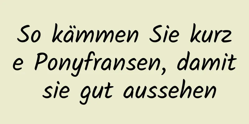 So kämmen Sie kurze Ponyfransen, damit sie gut aussehen