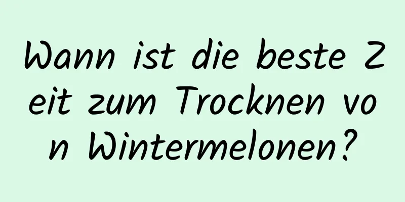 Wann ist die beste Zeit zum Trocknen von Wintermelonen?