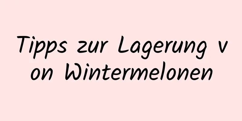 Tipps zur Lagerung von Wintermelonen