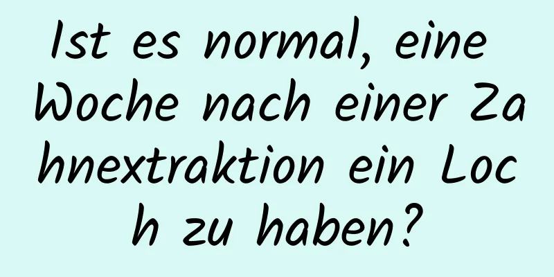 Ist es normal, eine Woche nach einer Zahnextraktion ein Loch zu haben?