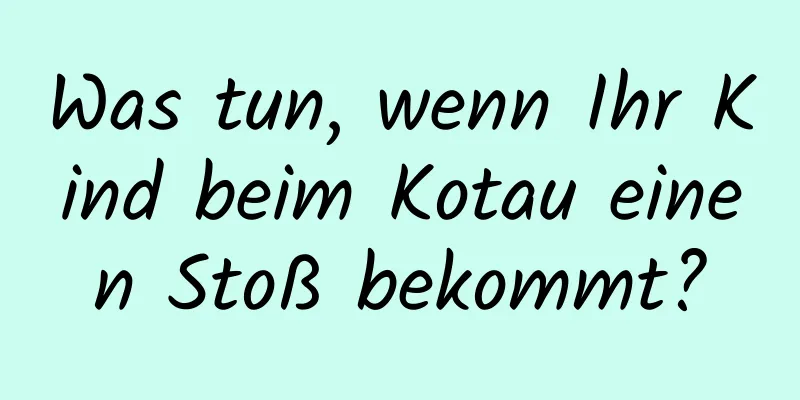 Was tun, wenn Ihr Kind beim Kotau einen Stoß bekommt?
