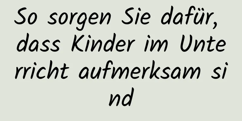 So sorgen Sie dafür, dass Kinder im Unterricht aufmerksam sind