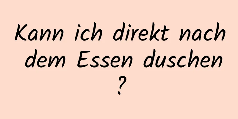 Kann ich direkt nach dem Essen duschen?