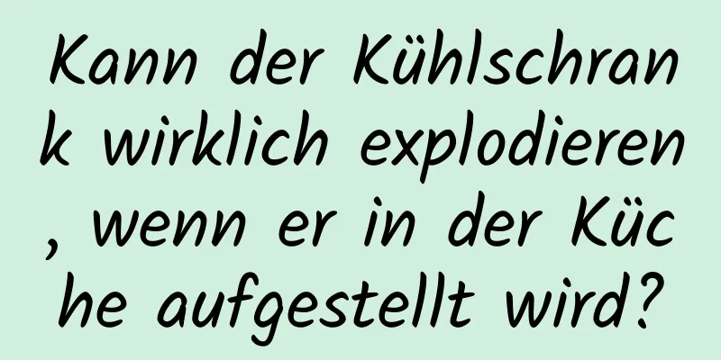 Kann der Kühlschrank wirklich explodieren, wenn er in der Küche aufgestellt wird?