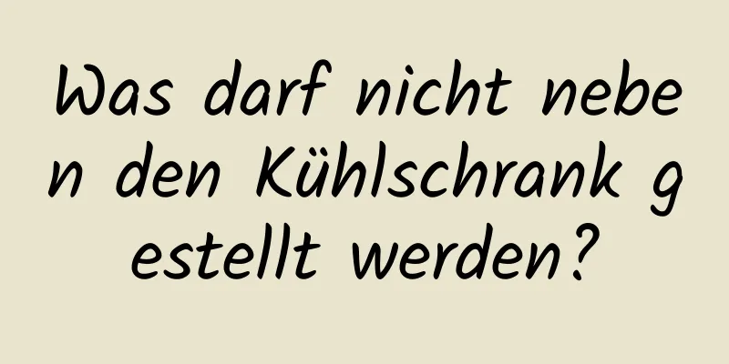Was darf nicht neben den Kühlschrank gestellt werden?