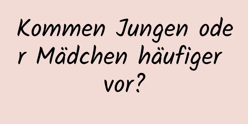 Kommen Jungen oder Mädchen häufiger vor?