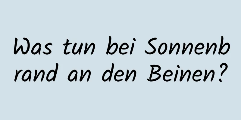 Was tun bei Sonnenbrand an den Beinen?