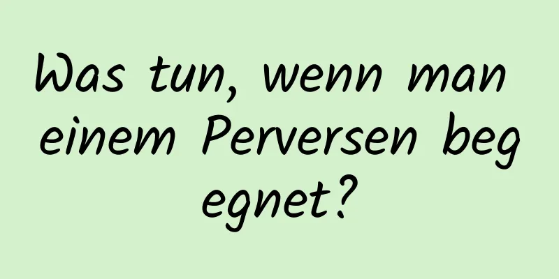 Was tun, wenn man einem Perversen begegnet?