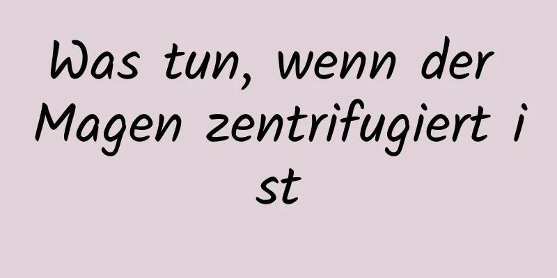 Was tun, wenn der Magen zentrifugiert ist