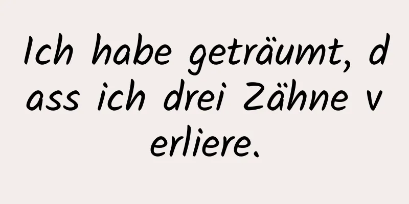 Ich habe geträumt, dass ich drei Zähne verliere.