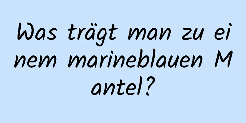 Was trägt man zu einem marineblauen Mantel?