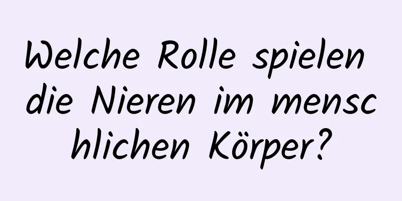 Welche Rolle spielen die Nieren im menschlichen Körper?