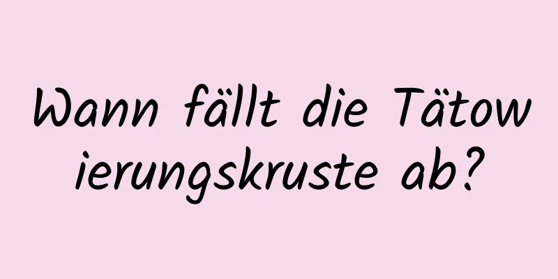 Wann fällt die Tätowierungskruste ab?