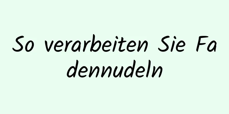 So verarbeiten Sie Fadennudeln