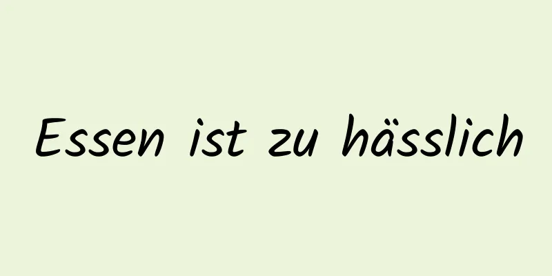 Essen ist zu hässlich