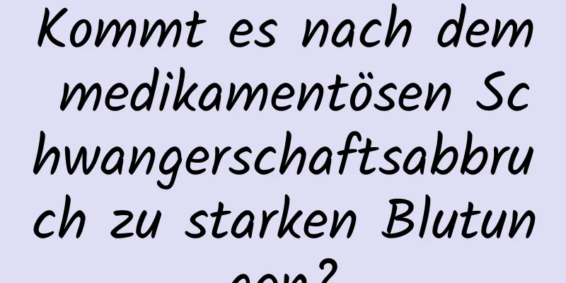 Kommt es nach dem medikamentösen Schwangerschaftsabbruch zu starken Blutungen?
