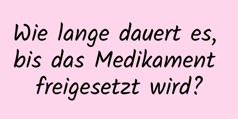 Wie lange dauert es, bis das Medikament freigesetzt wird?