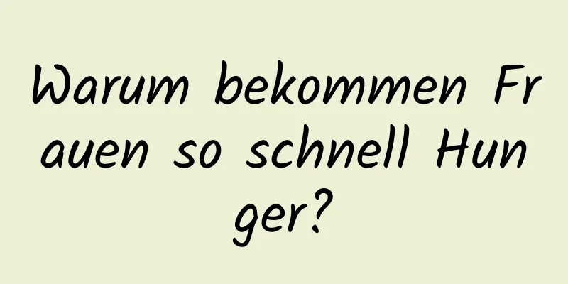 Warum bekommen Frauen so schnell Hunger?