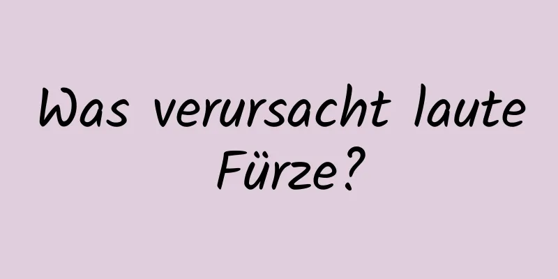Was verursacht laute Fürze?