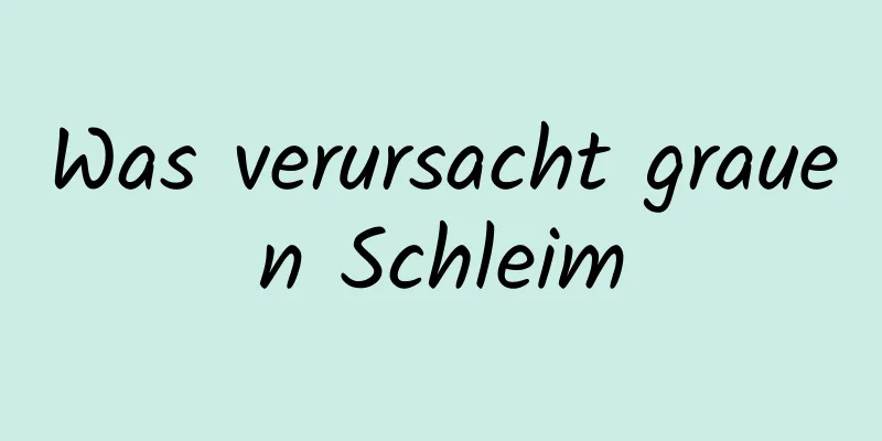 Was verursacht grauen Schleim