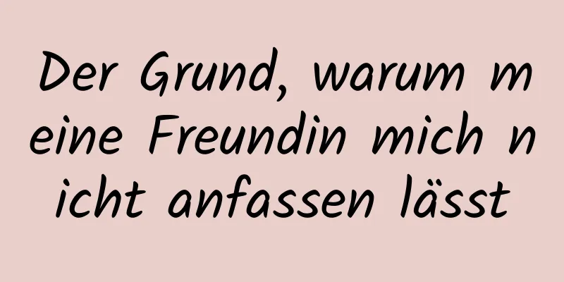 Der Grund, warum meine Freundin mich nicht anfassen lässt