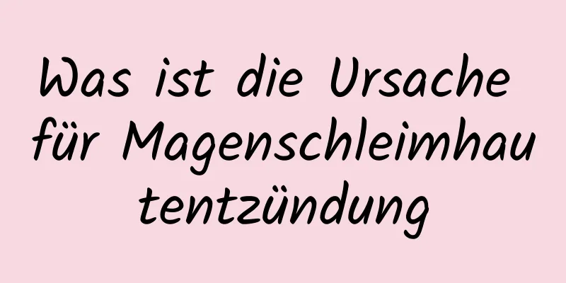 Was ist die Ursache für Magenschleimhautentzündung