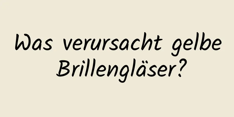 Was verursacht gelbe Brillengläser?