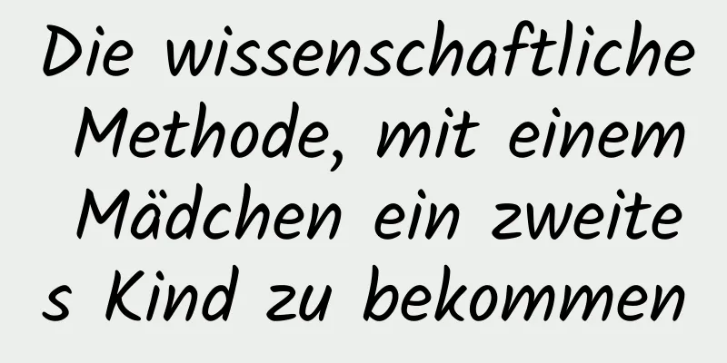 Die wissenschaftliche Methode, mit einem Mädchen ein zweites Kind zu bekommen