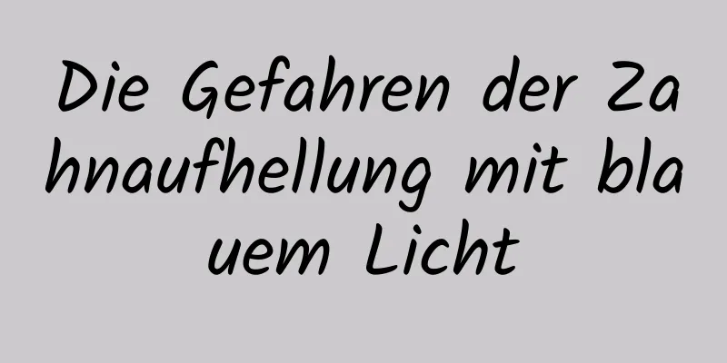 Die Gefahren der Zahnaufhellung mit blauem Licht