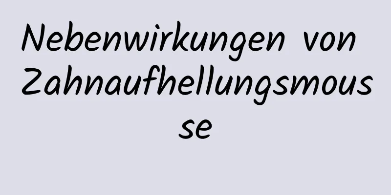 Nebenwirkungen von Zahnaufhellungsmousse
