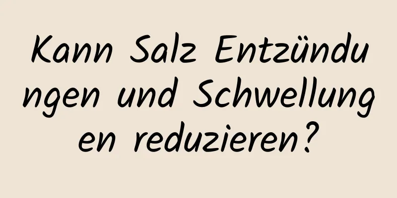 Kann Salz Entzündungen und Schwellungen reduzieren?