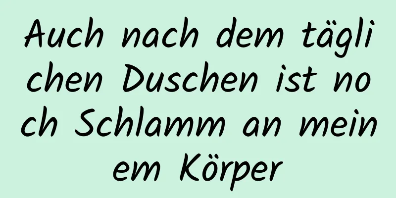 Auch nach dem täglichen Duschen ist noch Schlamm an meinem Körper