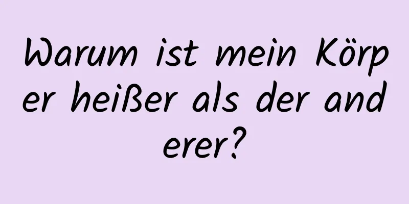 Warum ist mein Körper heißer als der anderer?