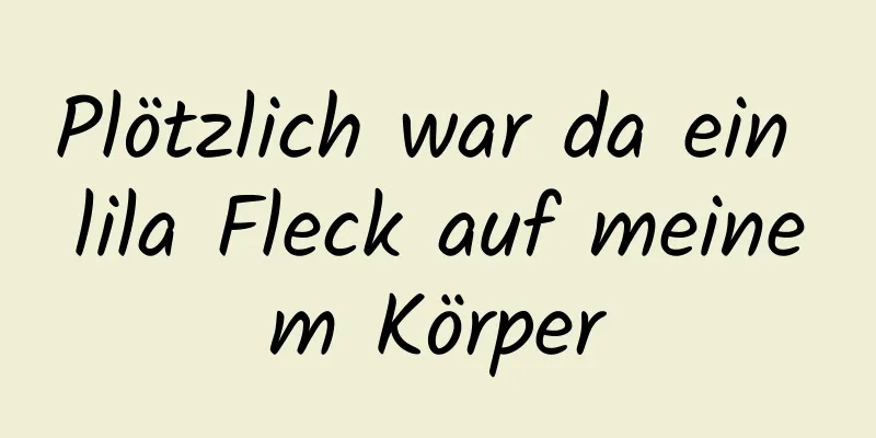 Plötzlich war da ein lila Fleck auf meinem Körper