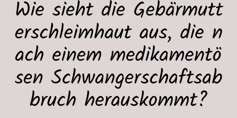 Wie sieht die Gebärmutterschleimhaut aus, die nach einem medikamentösen Schwangerschaftsabbruch herauskommt?