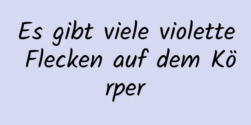 Es gibt viele violette Flecken auf dem Körper