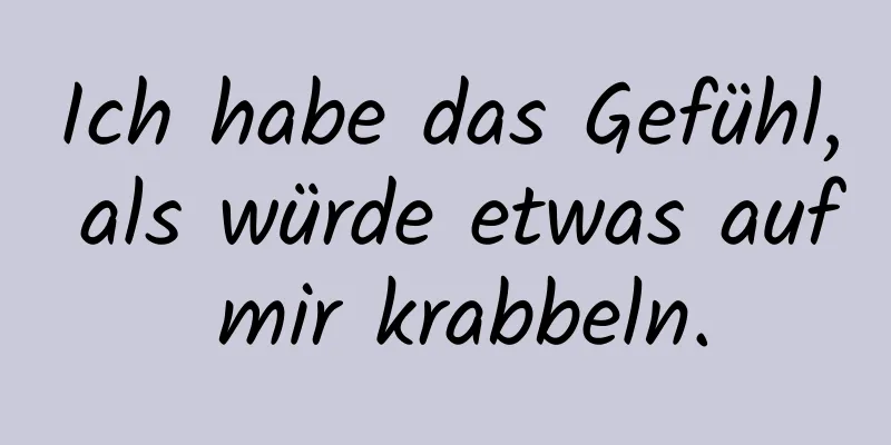 Ich habe das Gefühl, als würde etwas auf mir krabbeln.